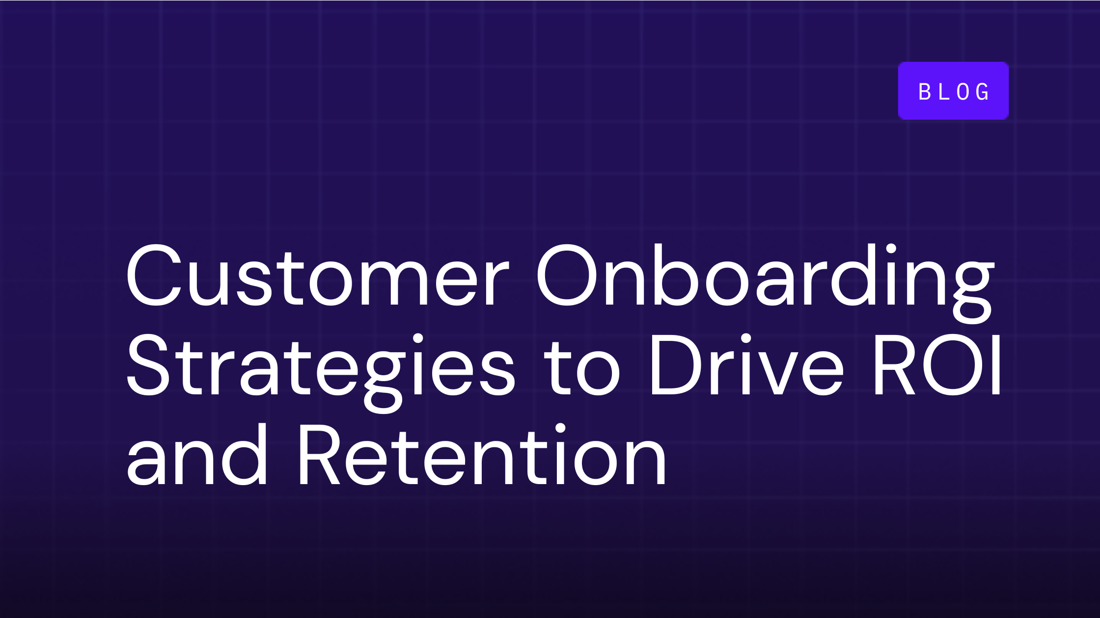 Customer Onboarding Process Strategies to Drive ROI and Retention