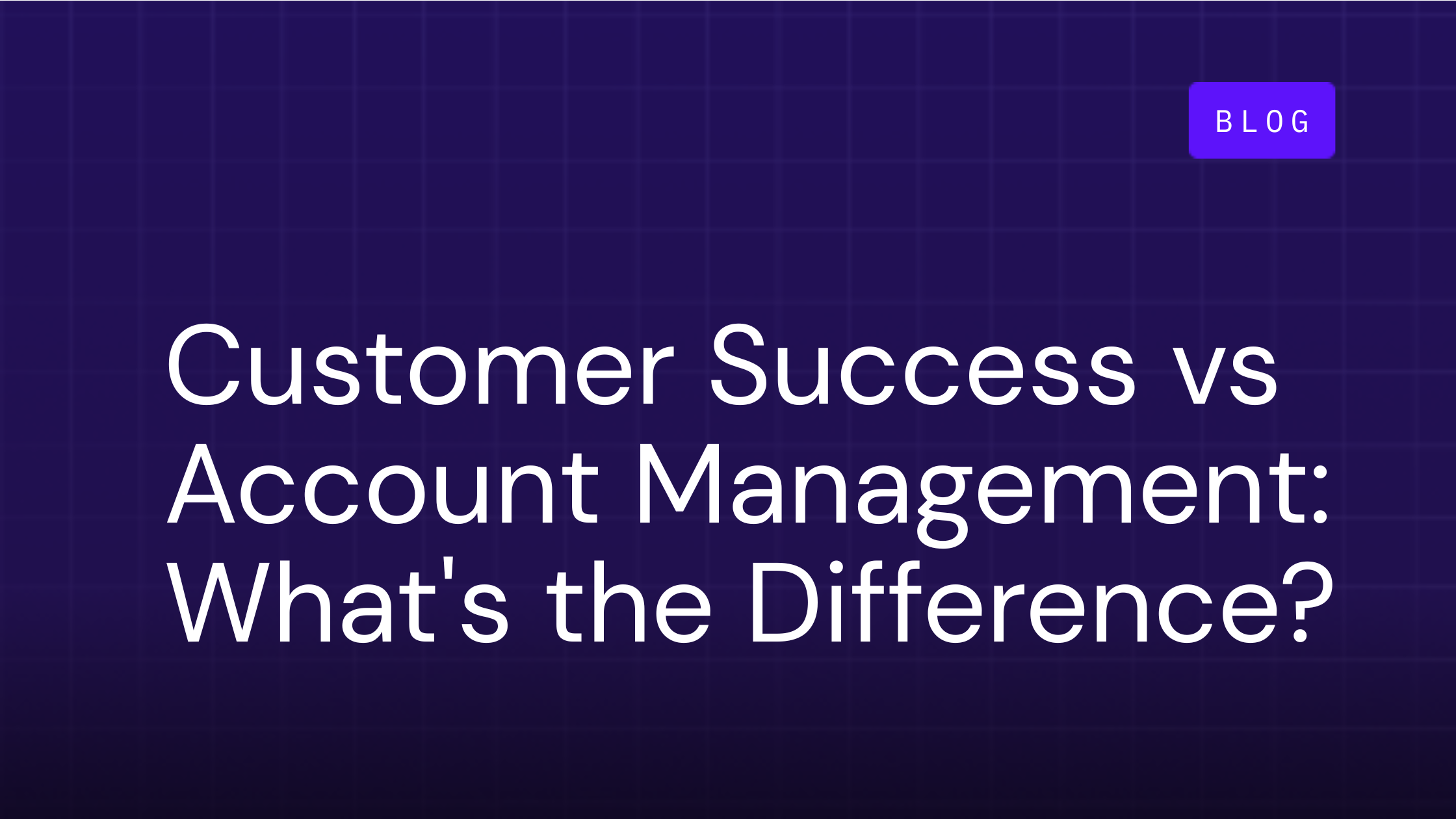 Customer Success vs Account Management: What's the Difference?
