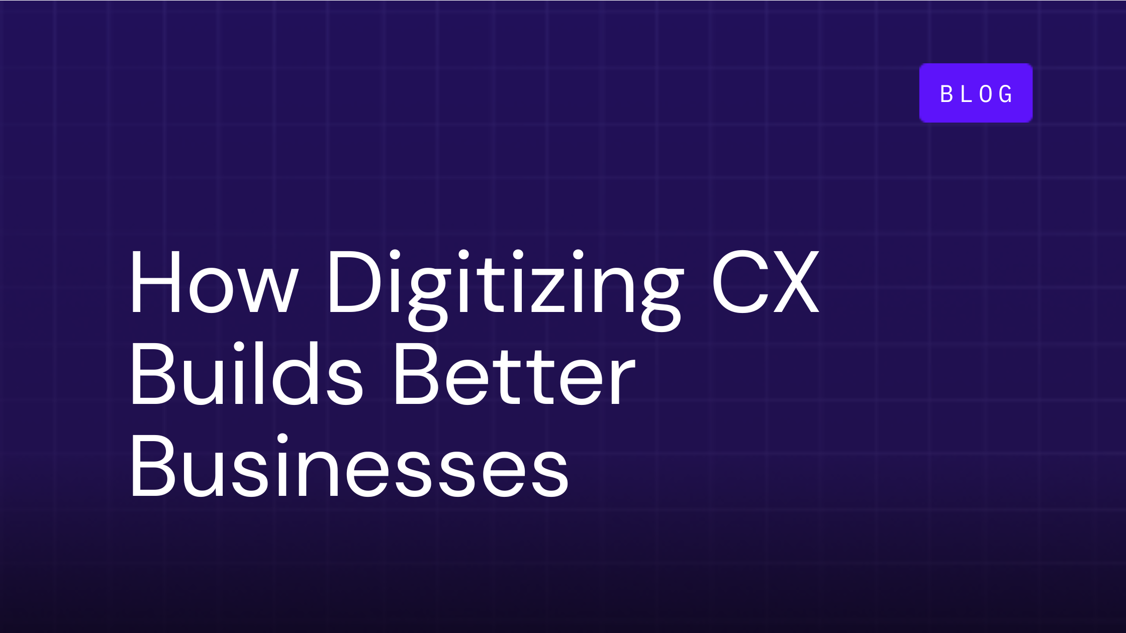 How Digitizing Customer Experience Builds Better Businesses