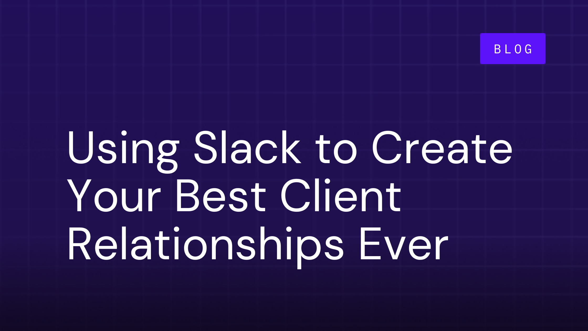 How to Use Slack Connect to Create Your Best Client Relationships Ever