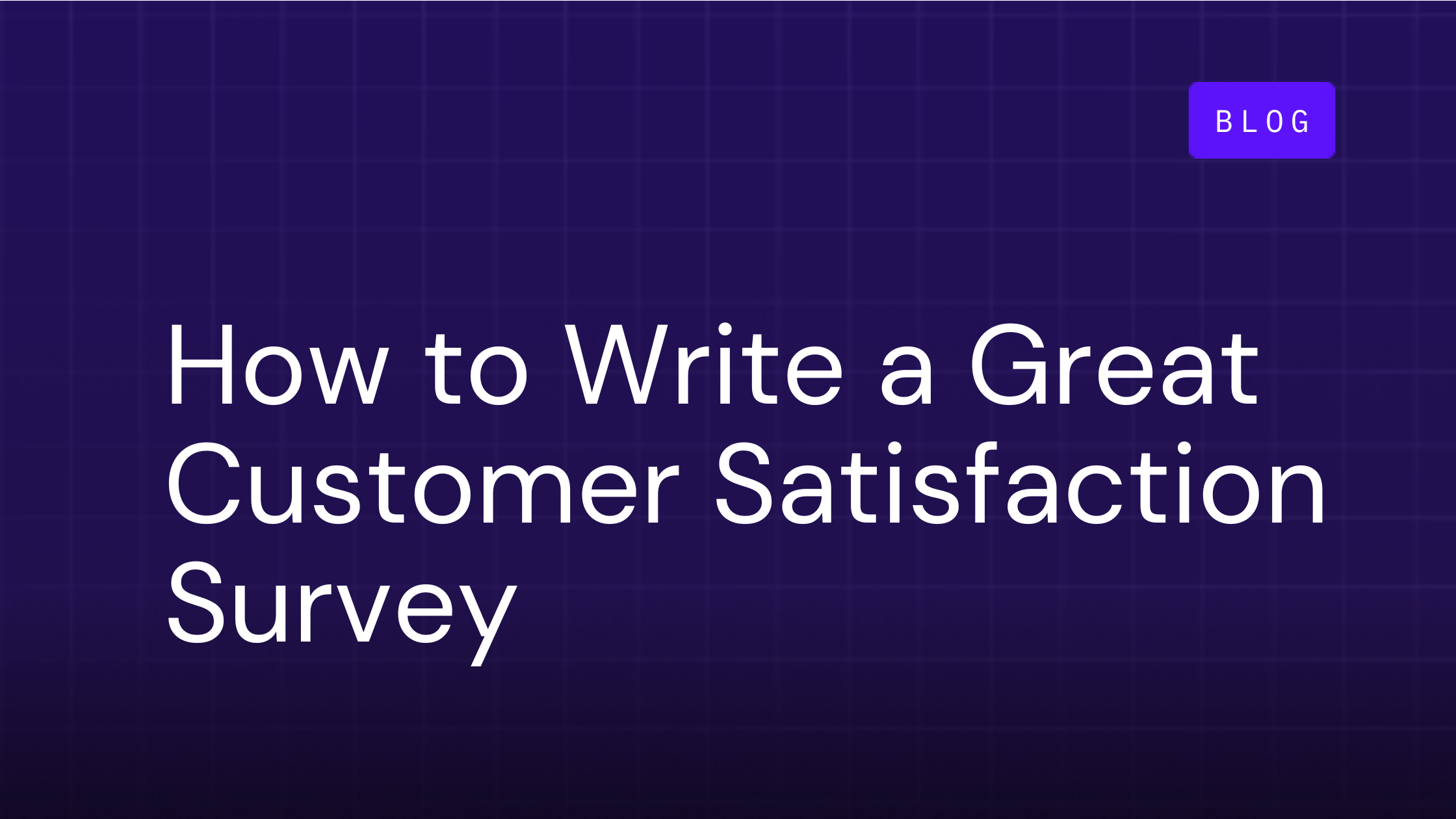 How to Write a Great Customer Satisfaction Survey