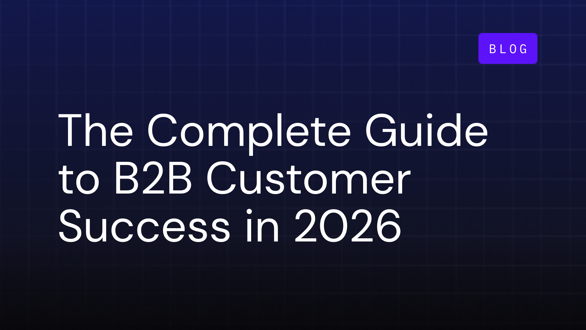 The Complete Guide to B2B Customer Success in 2026