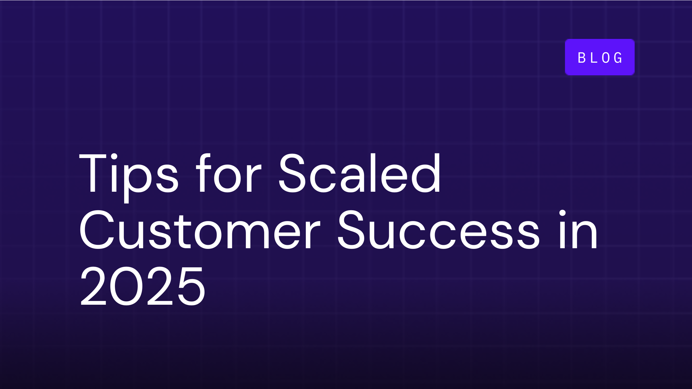 Tips for Scaled Customer Success in 2025