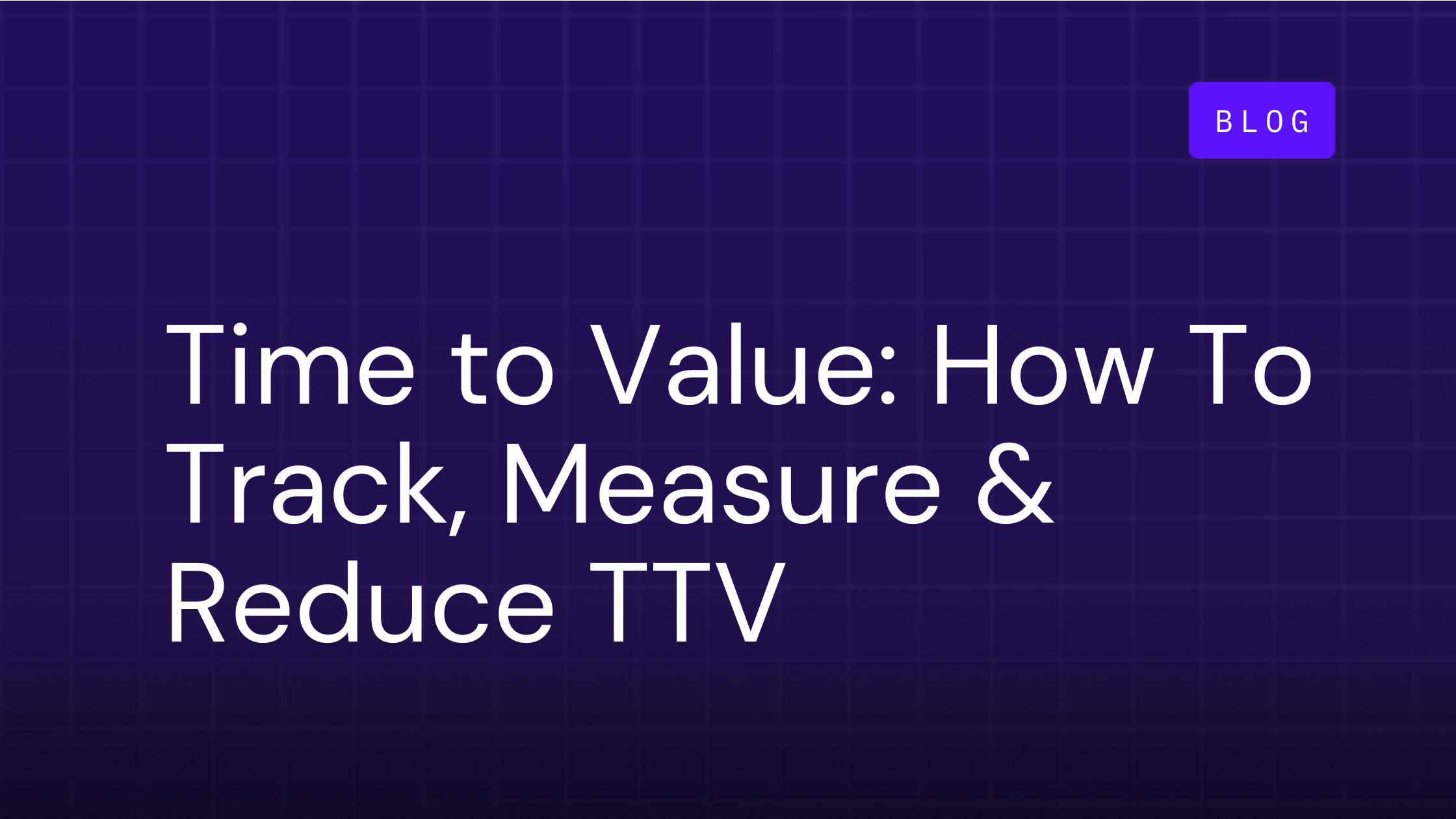 What is Time to Value? How To Track, Measure and Reduce TTV