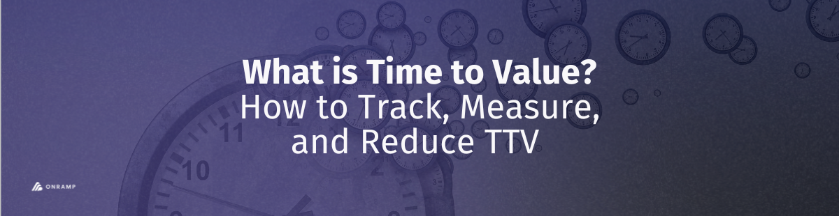 Define TTV Time to Value in Customer Success - Learn How To Track, Measure and Reduce TTV